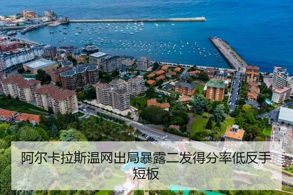 阿尔卡拉斯温网出局暴露二发得分率低反手短板