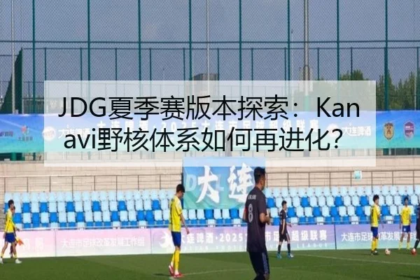 JDG夏季赛版本探索：Kanavi野核体系如何再进化？