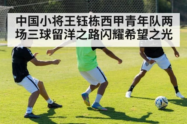 中国小将王钰栋西甲青年队两场三球留洋之路闪耀希望之光