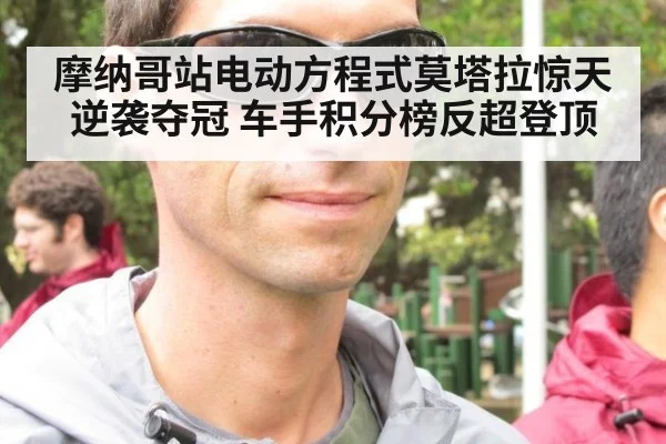 摩纳哥站电动方程式莫塔拉惊天逆袭夺冠 车手积分榜反超登顶