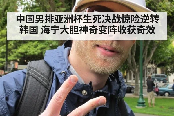 中国男排亚洲杯生死决战惊险逆转韩国 海宁大胆神奇变阵收获奇效